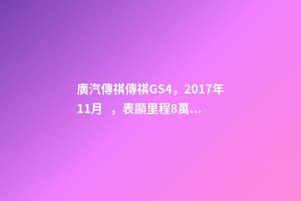 廣汽傳祺傳祺GS4，2017年11月，表顯里程8萬公里，白色，4.58萬